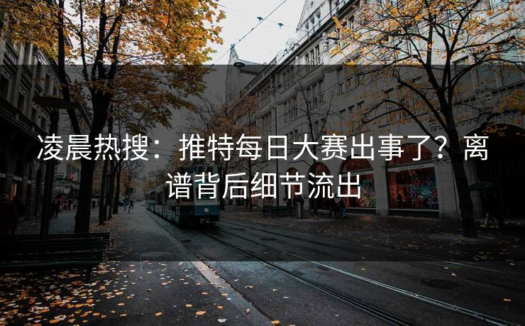 凌晨热搜：推特每日大赛出事了？离谱背后细节流出