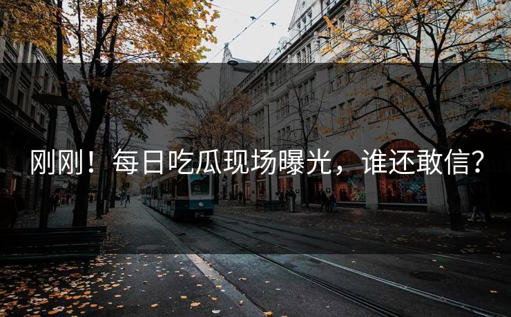 刚刚！每日吃瓜现场曝光，谁还敢信？