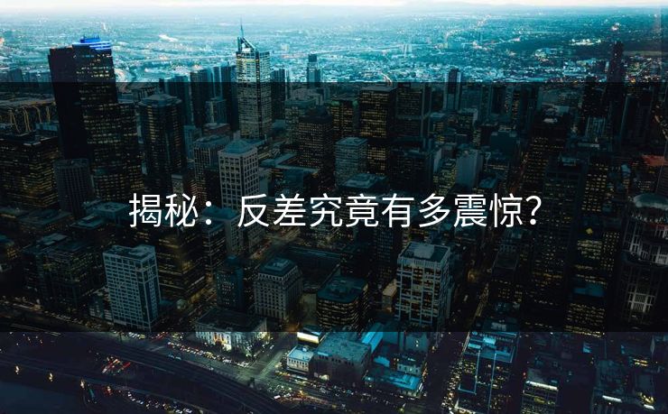 揭秘：反差究竟有多震惊？