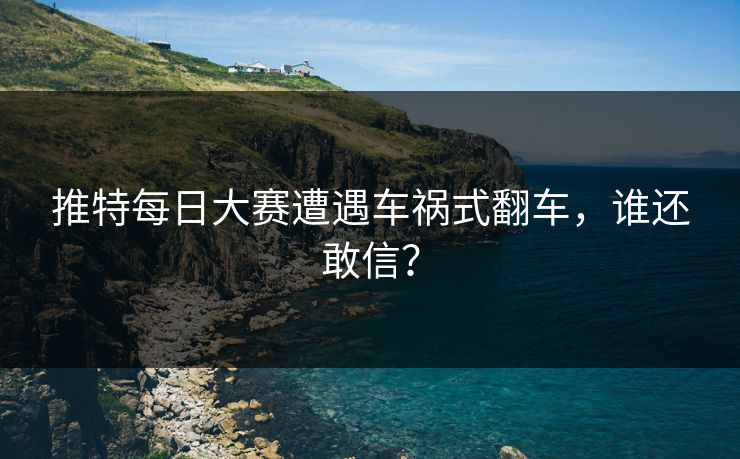 推特每日大赛遭遇车祸式翻车，谁还敢信？