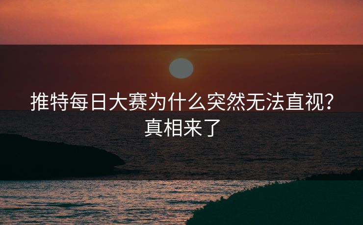 推特每日大赛为什么突然无法直视？真相来了