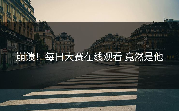 崩溃！每日大赛在线观看 竟然是他