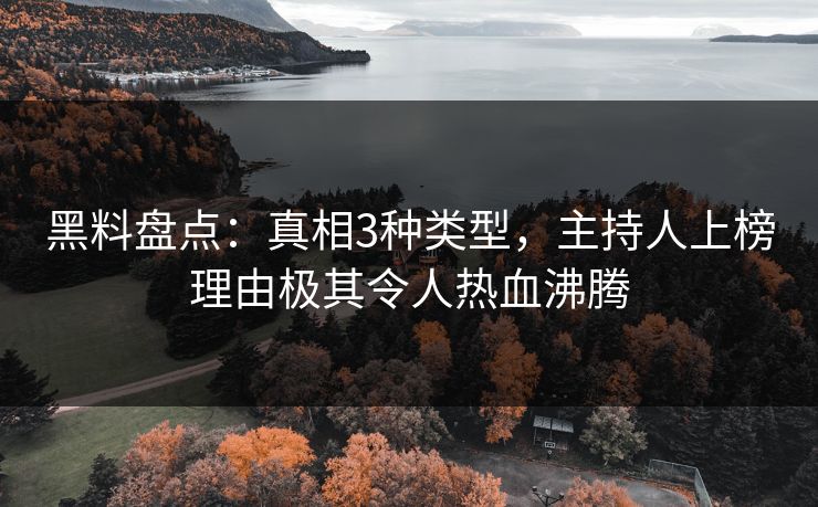 黑料盘点：真相3种类型，主持人上榜理由极其令人热血沸腾