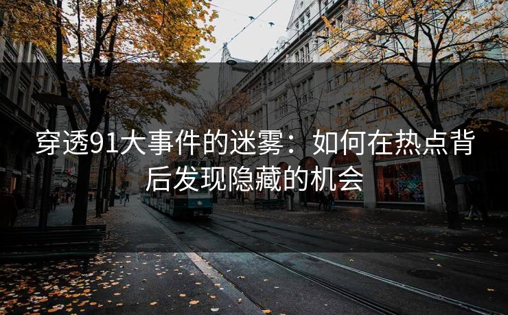 穿透91大事件的迷雾：如何在热点背后发现隐藏的机会