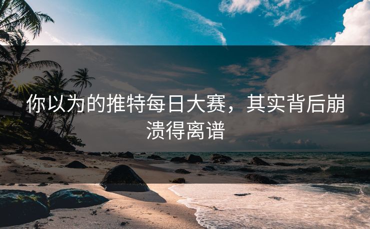 你以为的推特每日大赛，其实背后崩溃得离谱