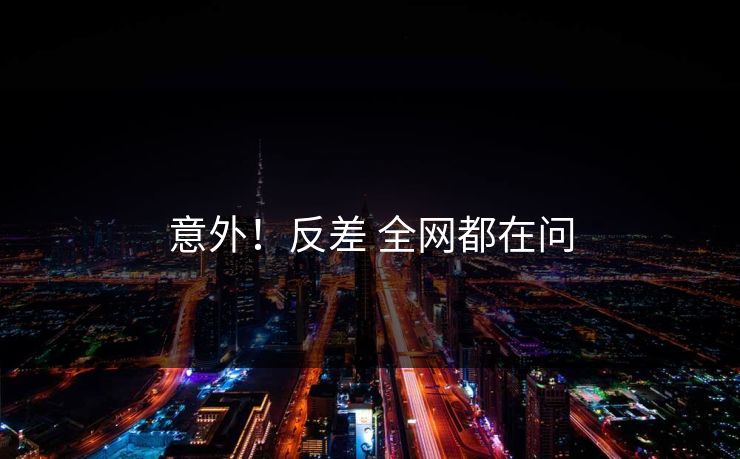 意外！反差 全网都在问