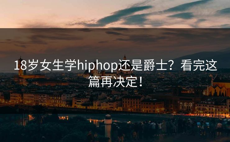 18岁女生学hiphop还是爵士？看完这篇再决定！