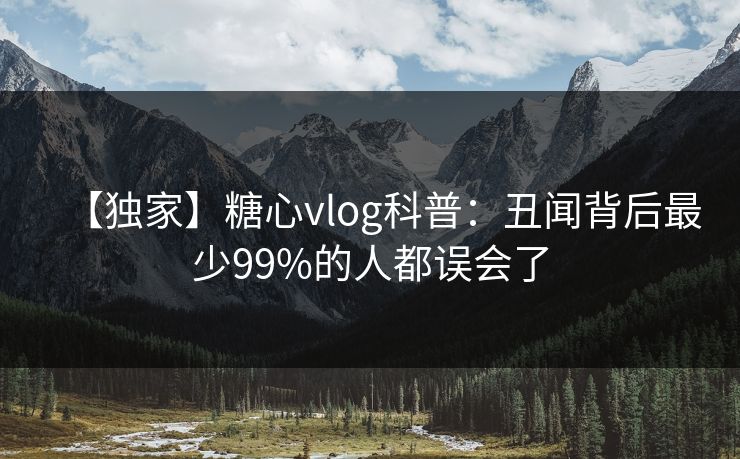 【独家】糖心vlog科普：丑闻背后最少99%的人都误会了