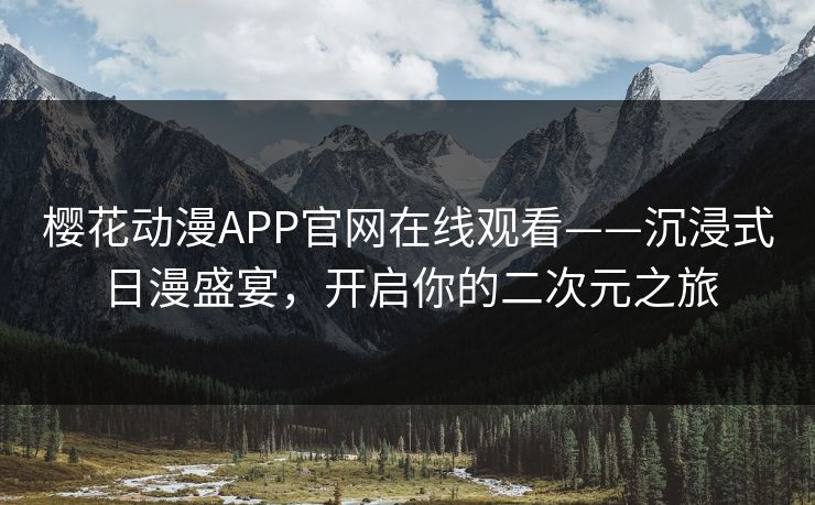樱花动漫APP官网在线观看——沉浸式日漫盛宴，开启你的二次元之旅