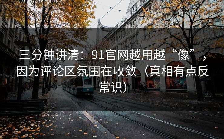 三分钟讲清：91官网越用越“像”，因为评论区氛围在收敛（真相有点反常识）