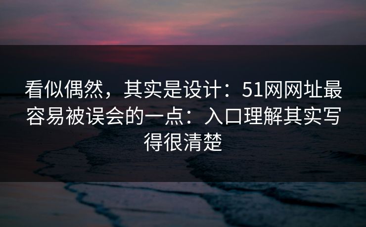 看似偶然，其实是设计：51网网址最容易被误会的一点：入口理解其实写得很清楚